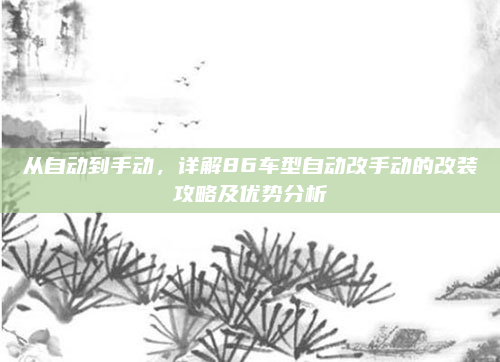从自动到手动，详解86车型自动改手动的改装攻略及优势分析