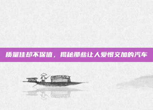 质量佳却不保值，揭秘那些让人爱恨交加的汽车