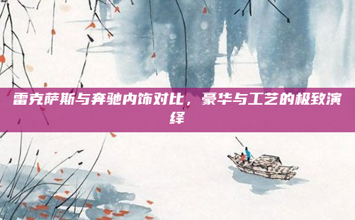 雷克萨斯与奔驰内饰对比，豪华与工艺的极致演绎