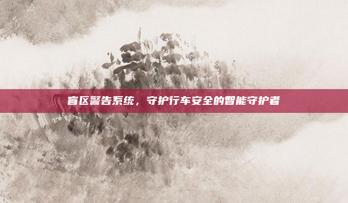 盲区警告系统，守护行车安全的智能守护者