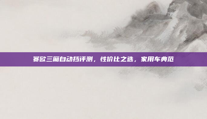 赛欧三厢自动挡评测，性价比之选，家用车典范