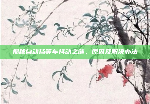 揭秘自动挡等车抖动之谜，原因及解决办法