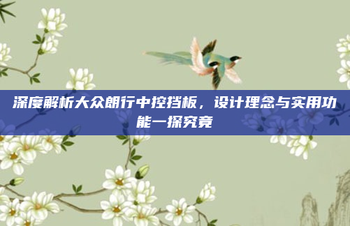 深度解析大众朗行中控挡板，设计理念与实用功能一探究竟