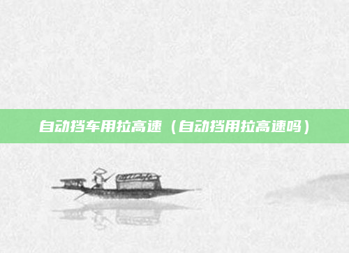 自动挡车用拉高速(自动挡用拉高速吗)