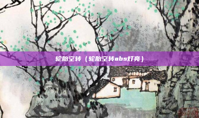 轮胎空转（轮胎空转abs灯亮）