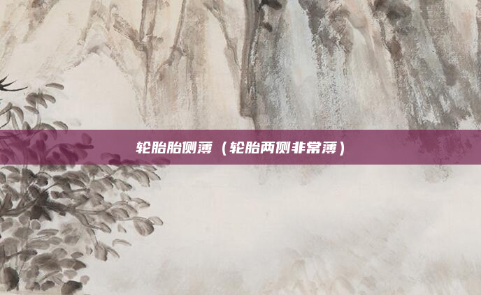 轮胎胎侧薄（轮胎两侧非常薄）