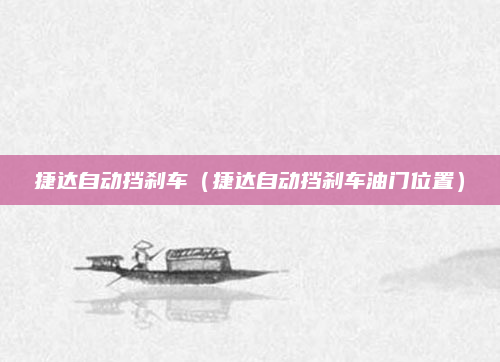 捷达自动挡刹车（捷达自动挡刹车油门位置）