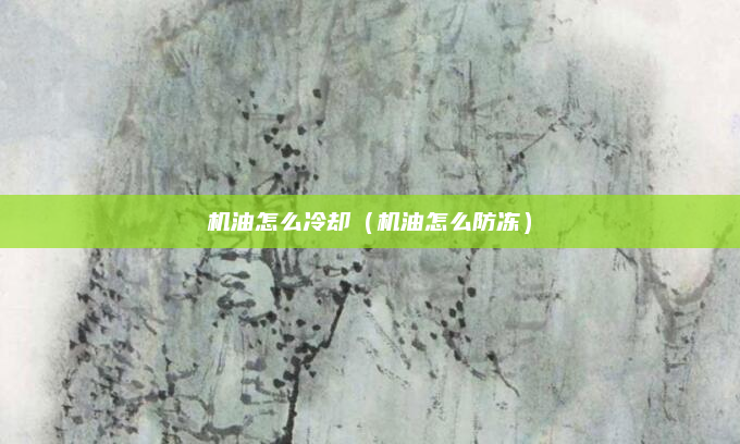 机油怎么冷却（机油怎么防冻）
