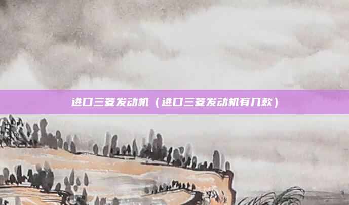进口三菱发动机(进口三菱发动机有几款)