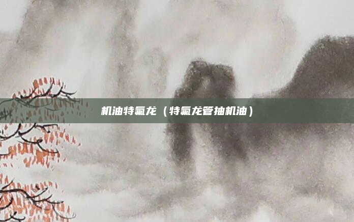 机油特氟龙(特氟龙管抽机油)