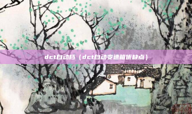 dct自动档(dct自动变速箱优缺点)