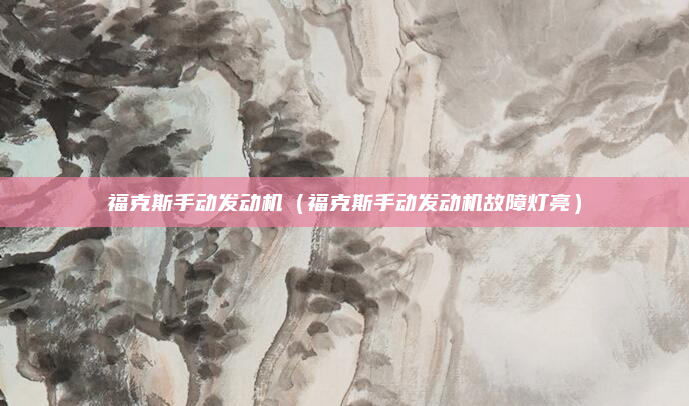 福克斯手动发动机(福克斯手动发动机故障灯亮)