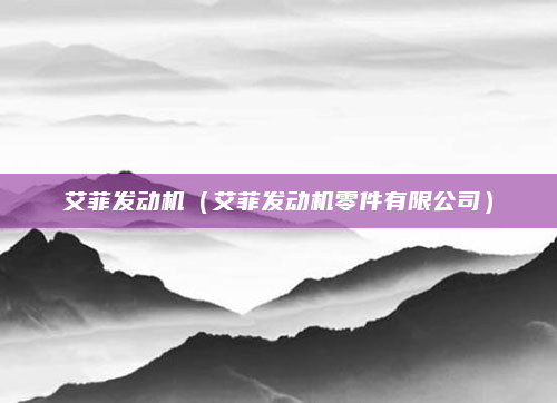 艾菲发动机（艾菲发动机零件有限公司）