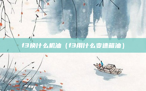 f3换什么机油（f3用什么变速箱油）