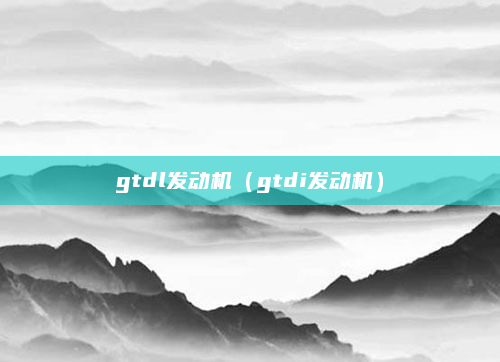 gtdl发动机(gtdi发动机)