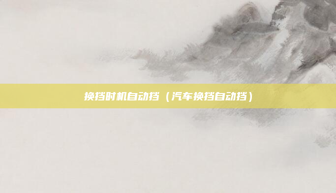 换挡时机自动挡(汽车换挡自动挡)
