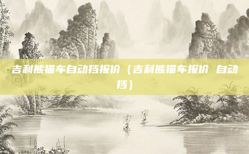 吉利熊猫车自动挡报价(吉利熊猫车报价 自动挡)