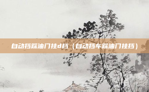自动挡踩油门挂d档（自动挡车踩油门挂挡）