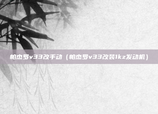 帕杰罗v33改手动(帕杰罗v33改装1kz发动机)