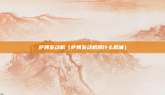 萨博发动机(萨博发动机用什么机油)