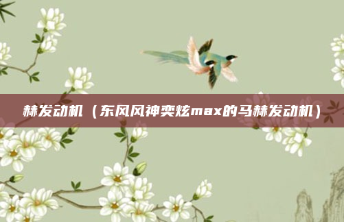 赫发动机(东风风神奕炫max的马赫发动机)