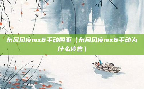 东风风度mx6手动四驱(东风风度mx6手动为什么停售)