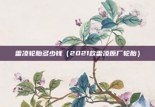 雷凌轮胎多少钱（2021款雷凌原厂轮胎）
