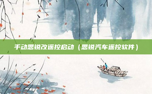 手动思锐改遥控启动(思锐汽车遥控软件)