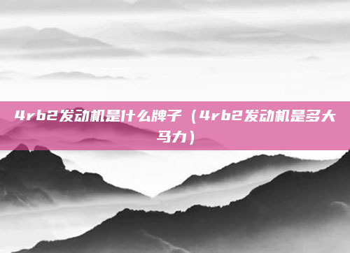 4rb2发动机是什么牌子(4rb2发动机是多大马力)