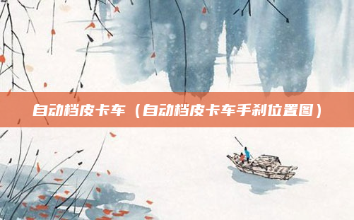 自动档皮卡车(自动档皮卡车手刹位置图)
