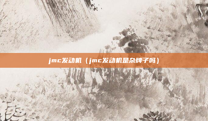 jmc发动机(jmc发动机是杂牌子吗)