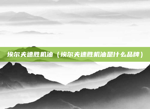 埃尔夫速胜机油（埃尔夫速胜机油是什么品牌）