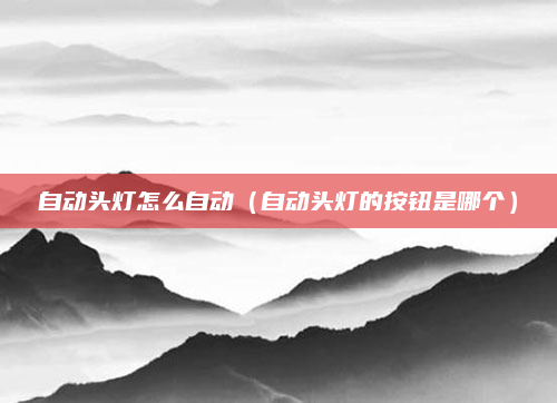 自动头灯怎么自动（自动头灯的按钮是哪个）