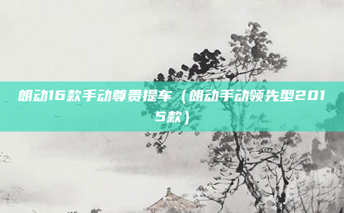 朗动16款手动尊贵提车（朗动手动领先型2015款）