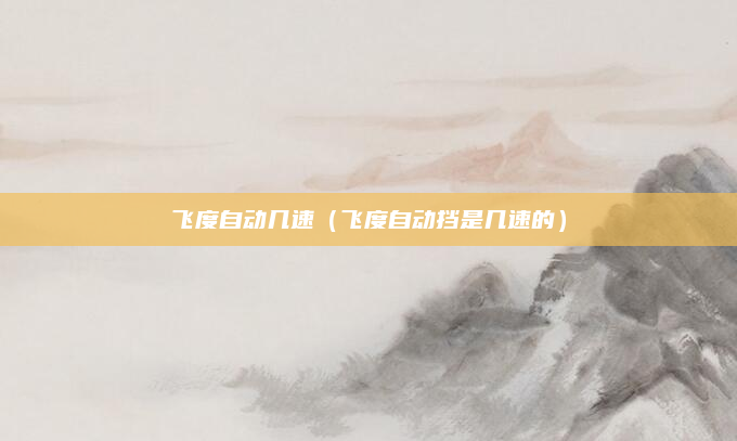 飞度自动几速（飞度自动挡是几速的）
