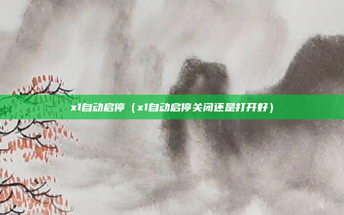 x1自动启停（x1自动启停关闭还是打开好）