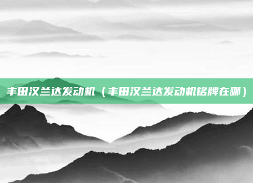 丰田汉兰达发动机（丰田汉兰达发动机铭牌在哪）
