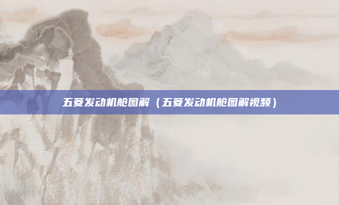 五菱发动机舱图解（五菱发动机舱图解视频）