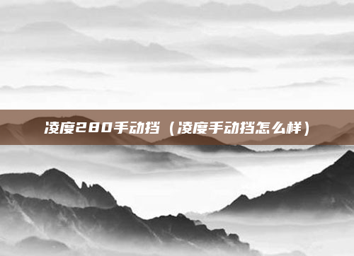 凌度280手动挡（凌度手动挡怎么样）