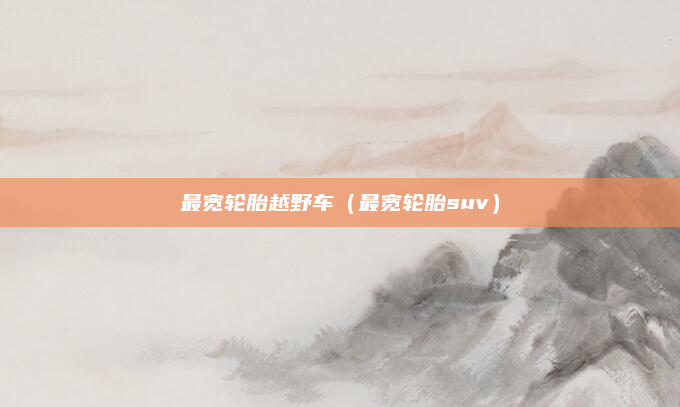 最宽轮胎越野车（最宽轮胎suv）
