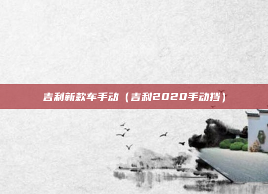吉利新款车手动(吉利2020手动挡)