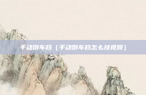手动倒车档（手动倒车档怎么挂视频）