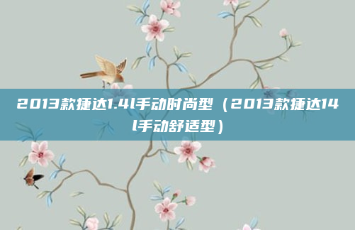 2013款捷达1.4l手动时尚型（2013款捷达14l手动舒适型）