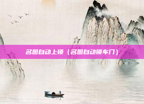 名图自动上锁(名图自动锁车门)