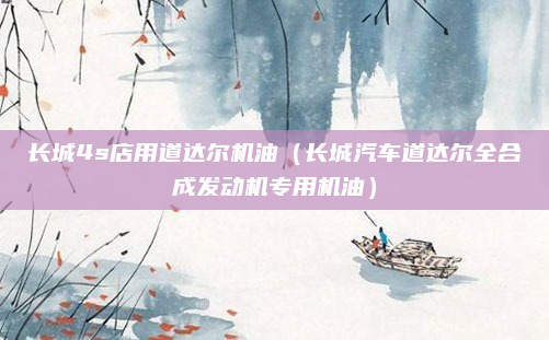长城4s店用道达尔机油（长城汽车道达尔全合成发动机专用机油）