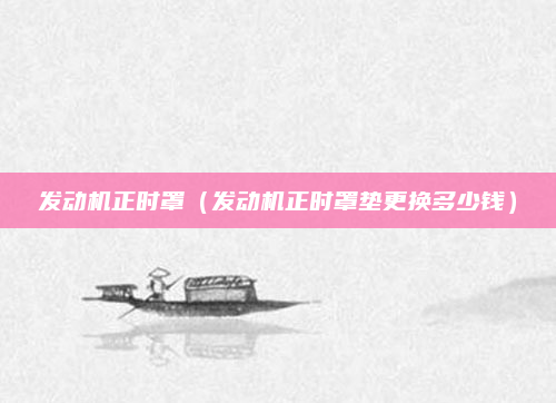 发动机正时罩（发动机正时罩垫更换多少钱）