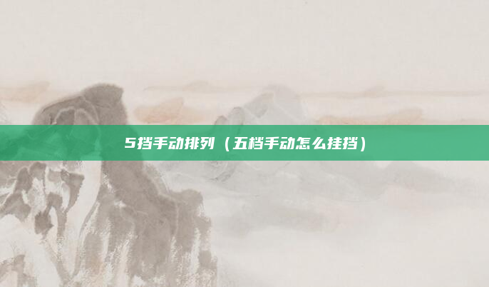 5挡手动排列(五档手动怎么挂挡)