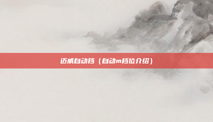 迈威自动挡(自动m档位介绍)