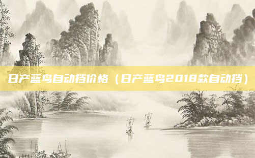 日产蓝鸟自动挡价格(日产蓝鸟2018款自动挡)