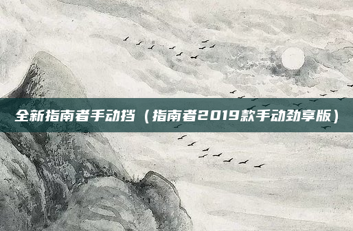 全新指南者手动挡(指南者2019款手动劲享版)